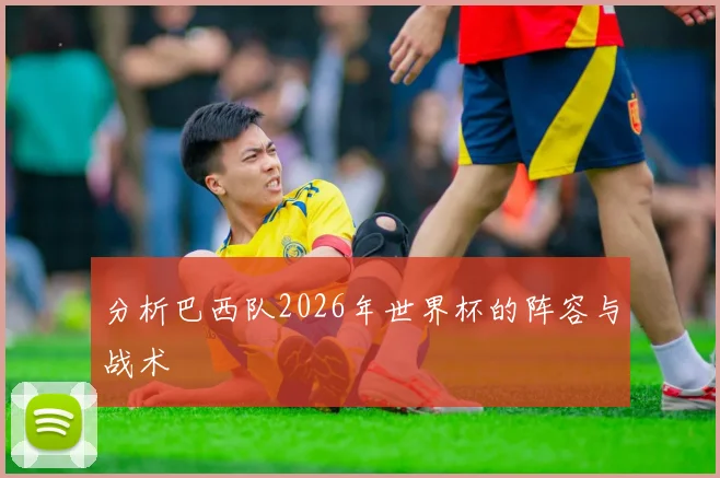 分析巴西队2026年世界杯的阵容与战术