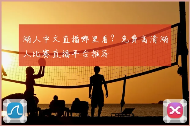 湖人中文直播哪里看？免费高清湖人比赛直播平台推荐