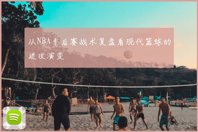 从NBA季后赛战术复盘看现代篮球的进攻演变