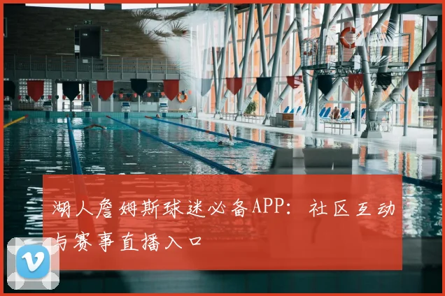 湖人詹姆斯球迷必备APP：社区互动与赛事直播入口