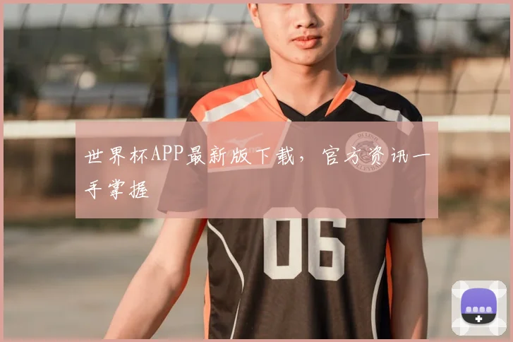 世界杯APP最新版下载，官方资讯一手掌握
