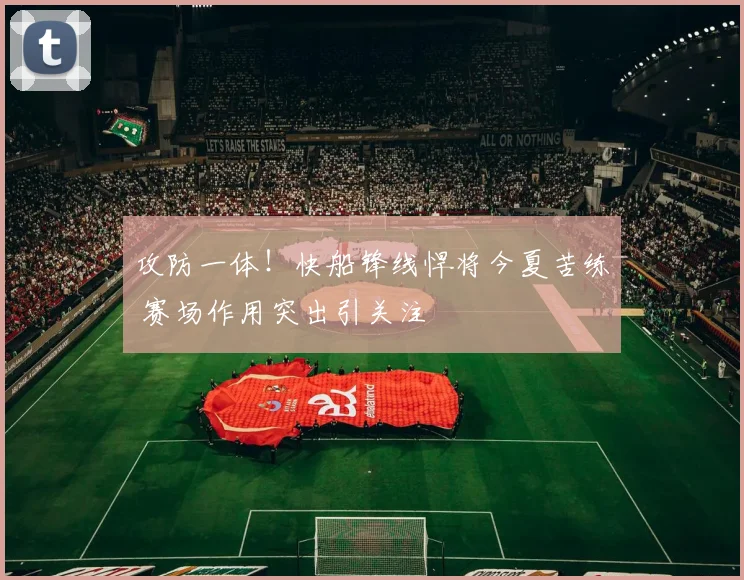 攻防一体！快船锋线悍将今夏苦练 赛场作用突出引关注
