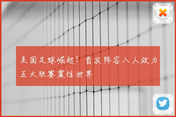美国足球崛起!首发阵容八人效力五大联赛震惊世界
