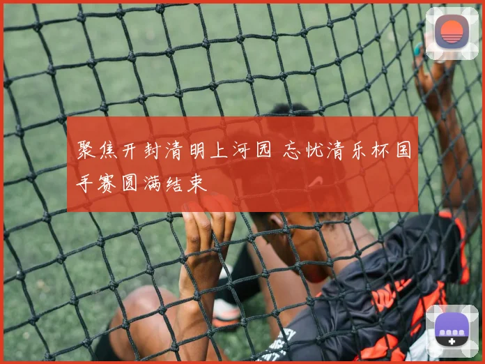 聚焦开封清明上河园 忘忧清乐杯国手赛圆满结束