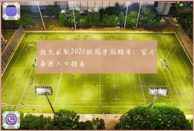 抢先获取2026欧冠夺冠赔率：官方备用入口指南