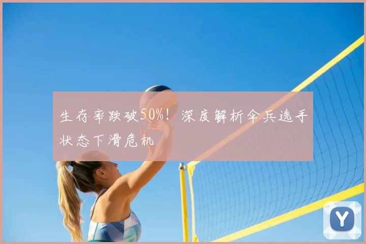生存率跌破50%!深度解析伞兵选手状态下滑危机