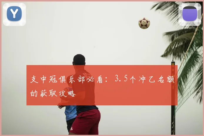 支中冠俱乐部必看:3.5个冲乙名额的获取攻略