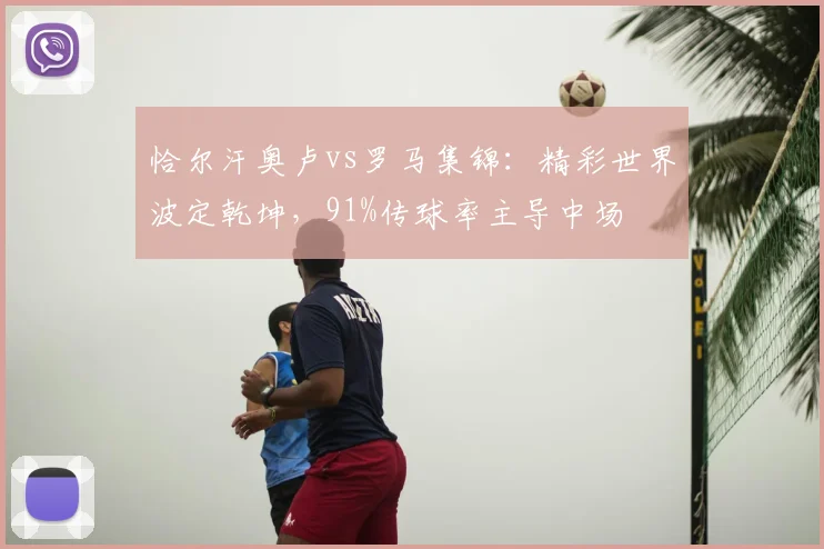 恰尔汗奥卢vs罗马集锦：精彩世界波定乾坤，91%传球率主导中场