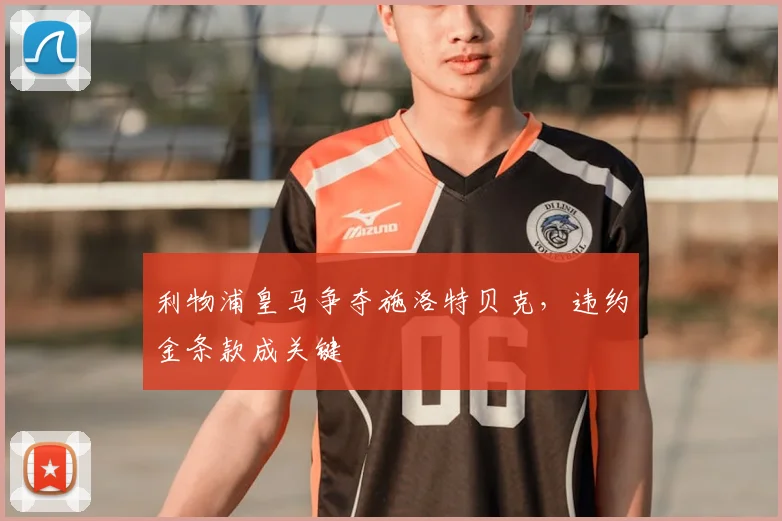 利物浦皇马争夺施洛特贝克,违约金条款成关键