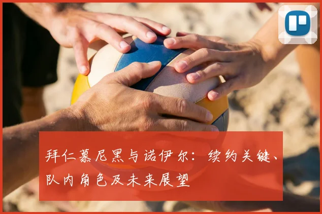 拜仁慕尼黑与诺伊尔:续约关键、队内角色及未来展望