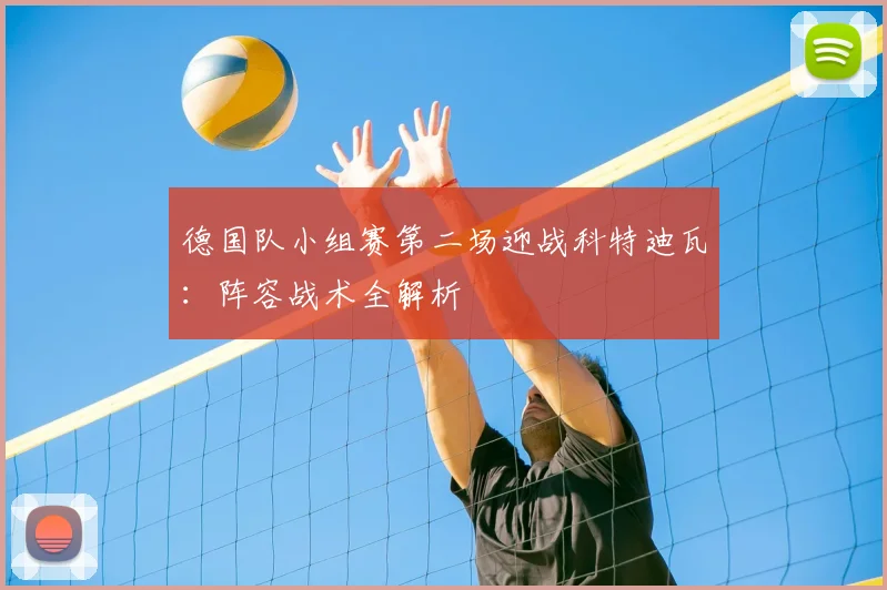 德国队小组赛第二场迎战科特迪瓦：阵容战术全解析