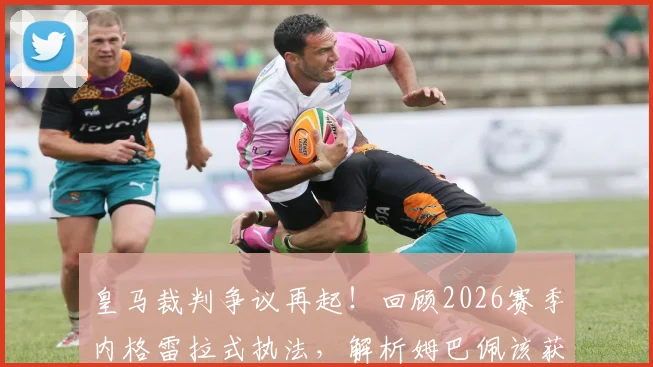 皇马裁判争议再起！回顾2026赛季内格雷拉式执法，解析姆巴佩该获点球关键判罚