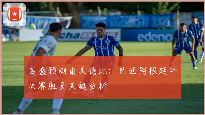高盛预测南美德比：巴西阿根廷半决赛胜负关键分析