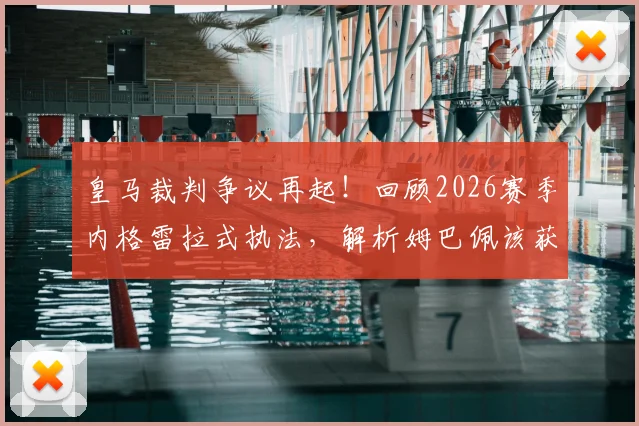 皇马裁判争议再起！回顾2026赛季内格雷拉式执法，解析姆巴佩该获点球关键判罚