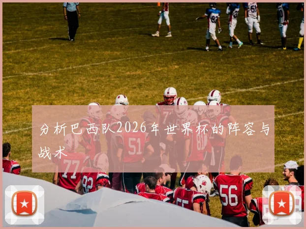 分析巴西队2026年世界杯的阵容与战术