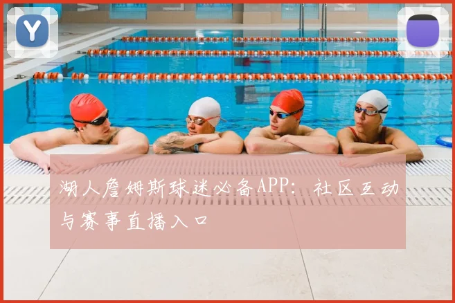 湖人詹姆斯球迷必备APP：社区互动与赛事直播入口
